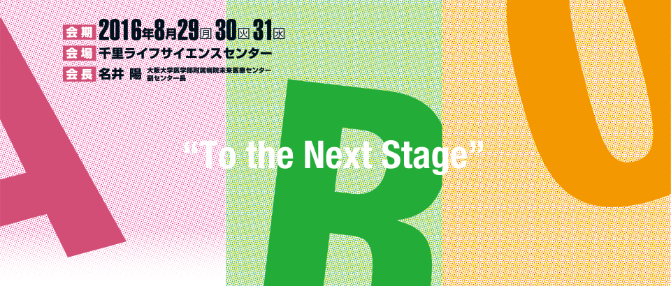 ARO -To the Next Stage-｜会期：2016年8月29日（月）30日（火）31日（水）／会場：千里ライフサイエンスセンター（大阪府豊中市新千里東町1丁目4-2）／会長：名井陽（大阪大学医学部附属病院未来医療センター）