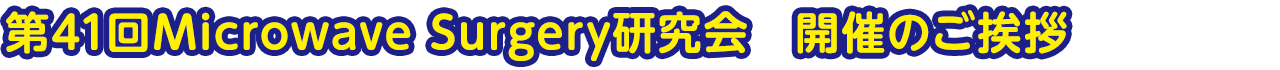 第41回Microwave Surgery研究会　開催のご挨拶